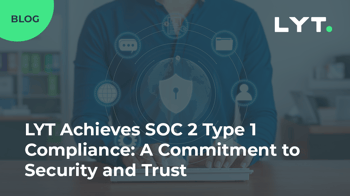 LYT Achieves SOC 2 Type 1 Compliance: A Commitment to Security and Trust